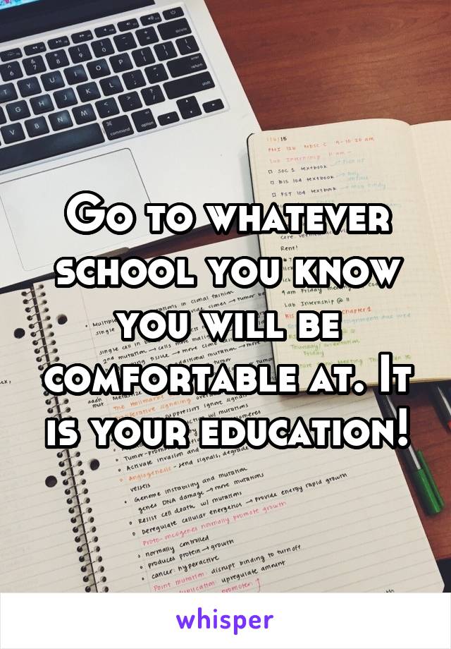 Go to whatever school you know you will be comfortable at. It is your education!