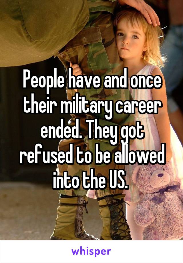 People have and once their military career ended. They got refused to be allowed into the US. 