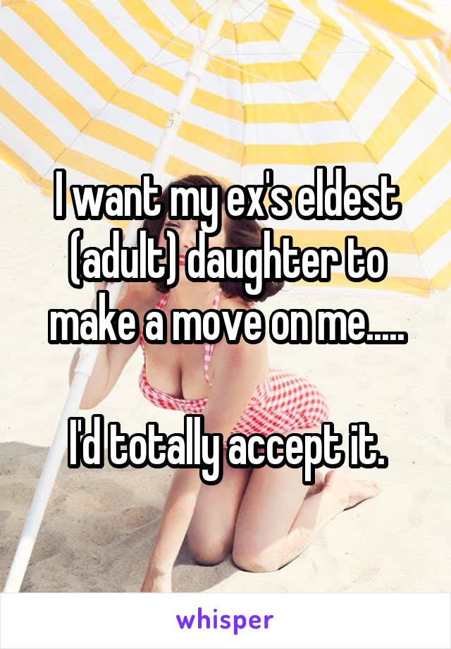 I want my ex's eldest (adult) daughter to make a move on me.....

I'd totally accept it.