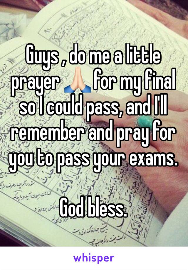 Guys , do me a little prayer 🙏🏻 for my final so I could pass, and I'll remember and pray for you to pass your exams. 

God bless. 