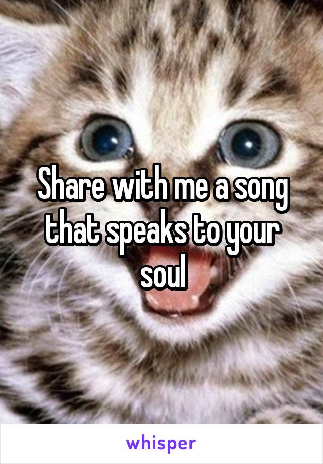 Share with me a song that speaks to your soul