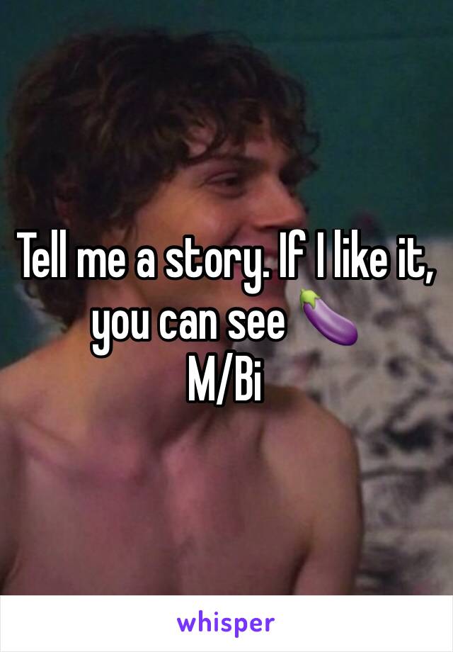 Tell me a story. If I like it, you can see 🍆
M/Bi