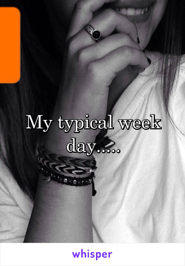 My typical week day.....