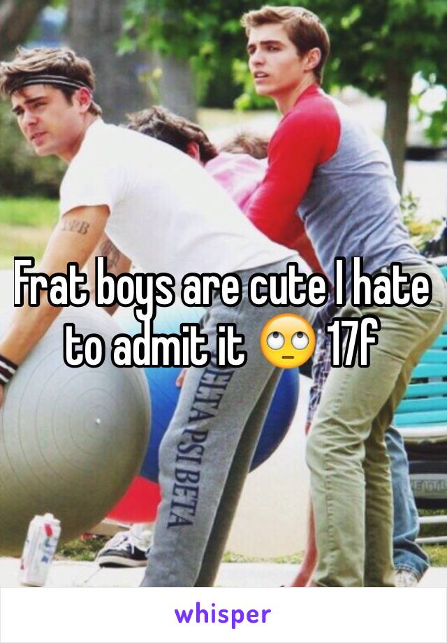 Frat boys are cute I hate to admit it 🙄 17f