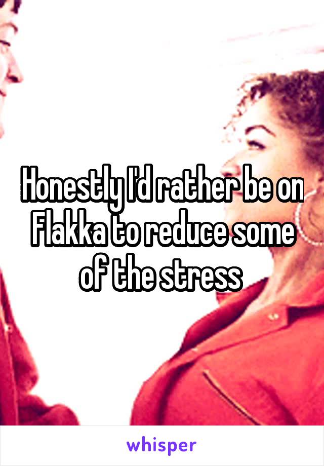 Honestly I'd rather be on Flakka to reduce some of the stress 