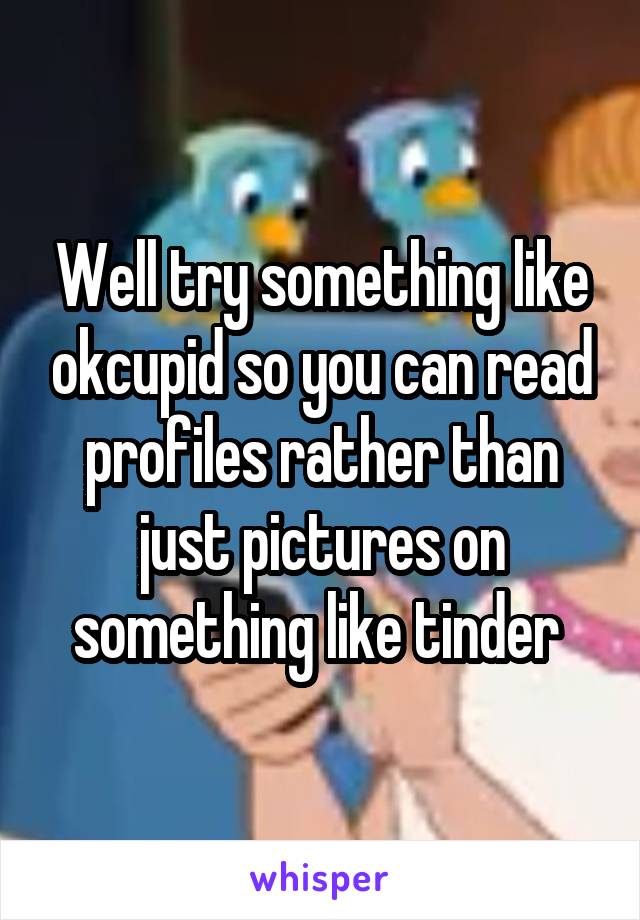 Well try something like okcupid so you can read profiles rather than just pictures on something like tinder 