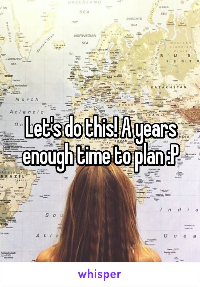 Let's do this! A years enough time to plan :P