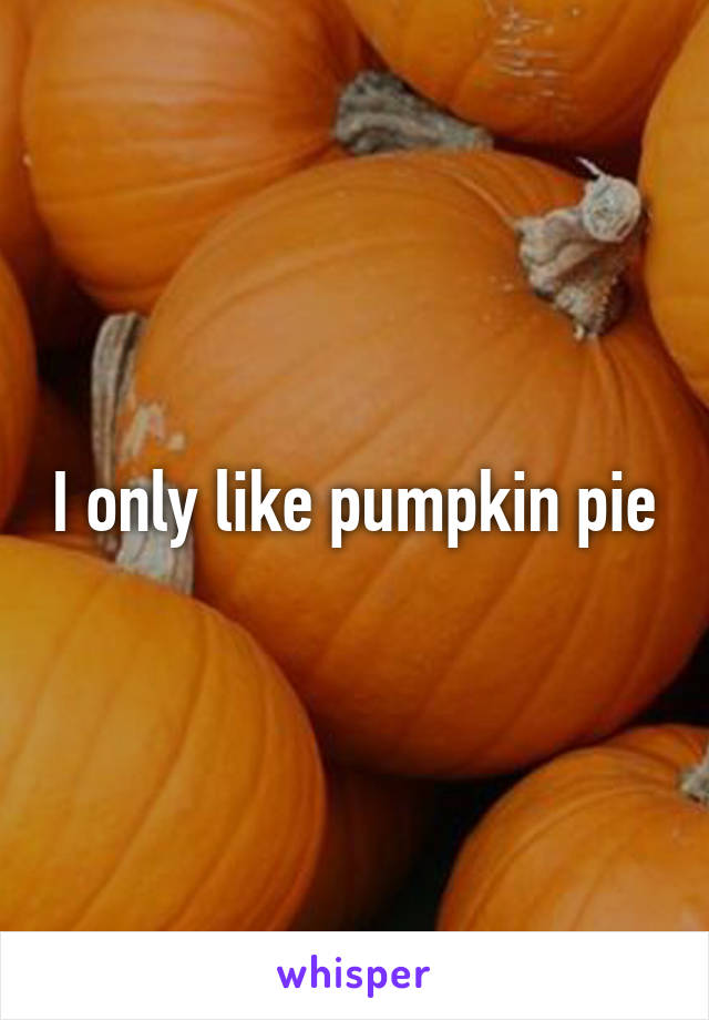 I only like pumpkin pie