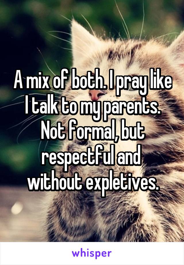 A mix of both. I pray like I talk to my parents. Not formal, but respectful and  without expletives.