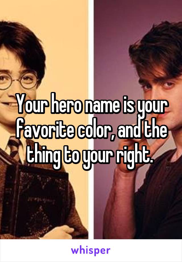 Your hero name is your favorite color, and the thing to your right. 