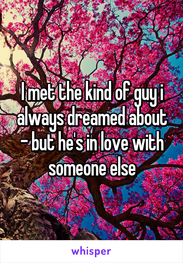 I met the kind of guy i always dreamed about - but he's in love with someone else