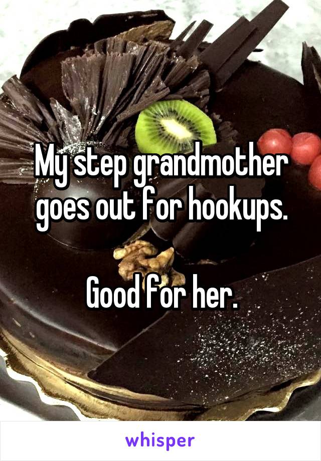 My step grandmother goes out for hookups.

Good for her.