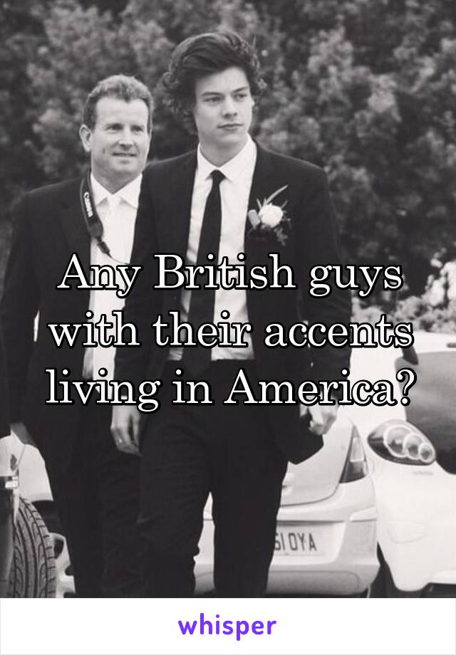 Any British guys with their accents living in America?