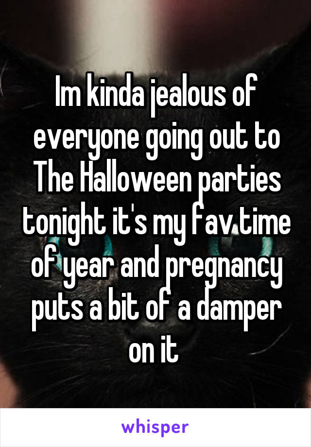 Im kinda jealous of everyone going out to
The Halloween parties tonight it's my fav time of year and pregnancy puts a bit of a damper on it 