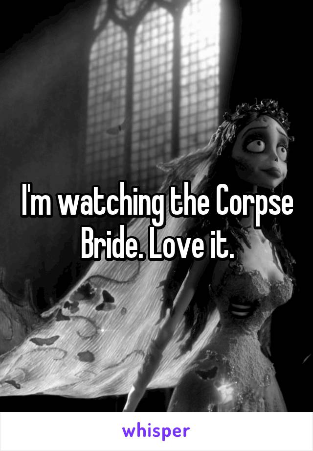 I'm watching the Corpse Bride. Love it.