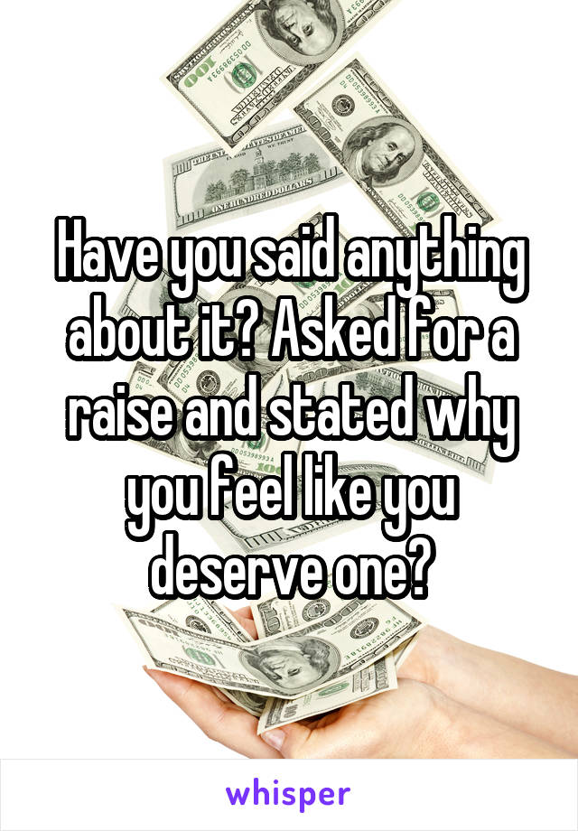 Have you said anything about it? Asked for a raise and stated why you feel like you deserve one?