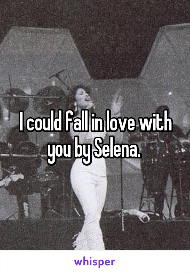 I could fall in love with you by Selena. 