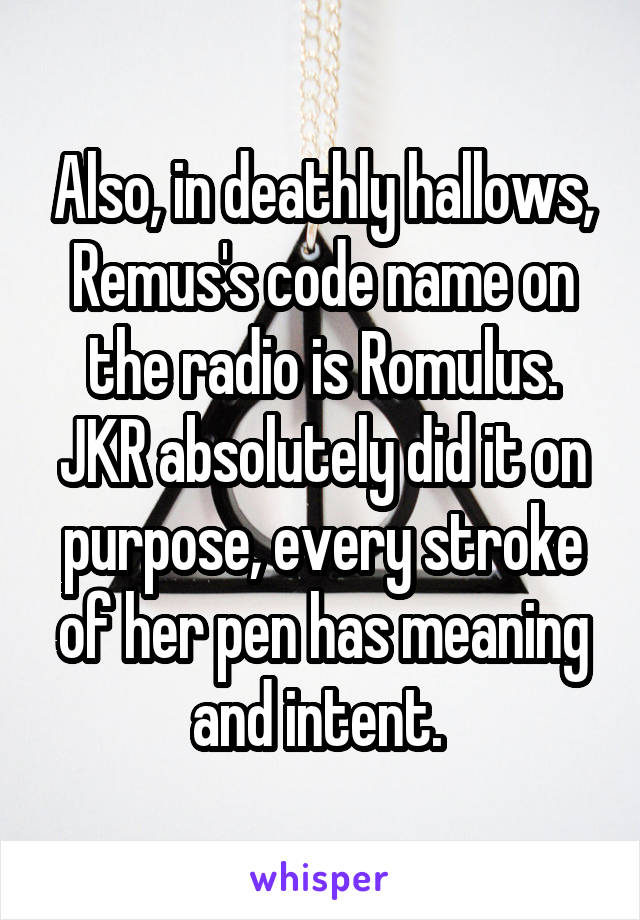 Also, in deathly hallows, Remus's code name on the radio is Romulus. JKR absolutely did it on purpose, every stroke of her pen has meaning and intent. 