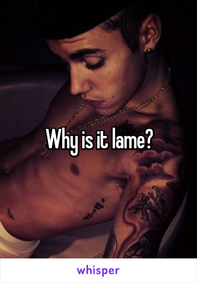 Why is it lame?