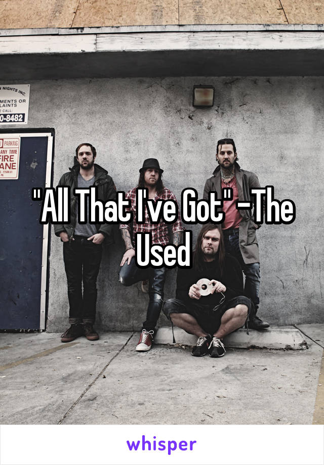 "All That I've Got" -The Used