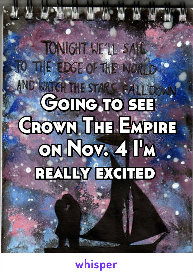 Going to see Crown The Empire on Nov. 4 I'm really excited 