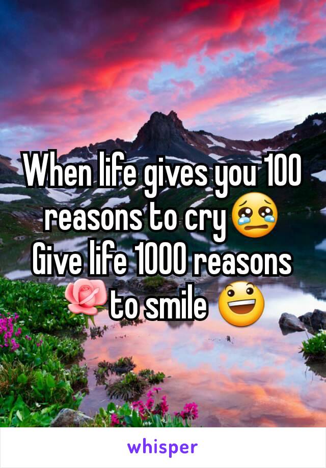 When life gives you 100 reasons to cry😢
Give life 1000 reasons 🌹to smile 😃