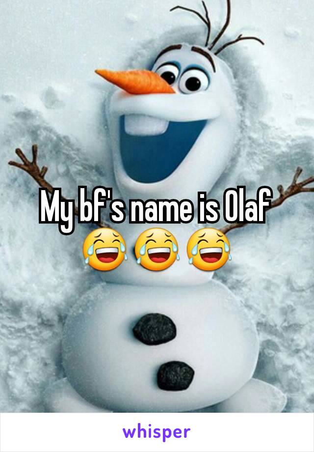 My bf's name is Olaf 😂😂😂