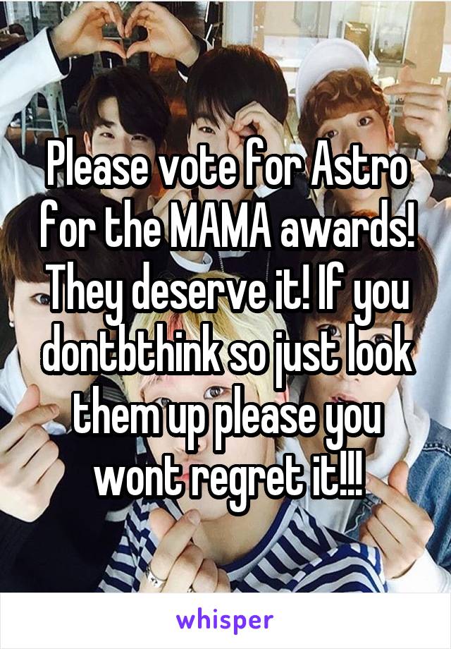 Please vote for Astro for the MAMA awards! They deserve it! If you dontbthink so just look them up please you wont regret it!!!