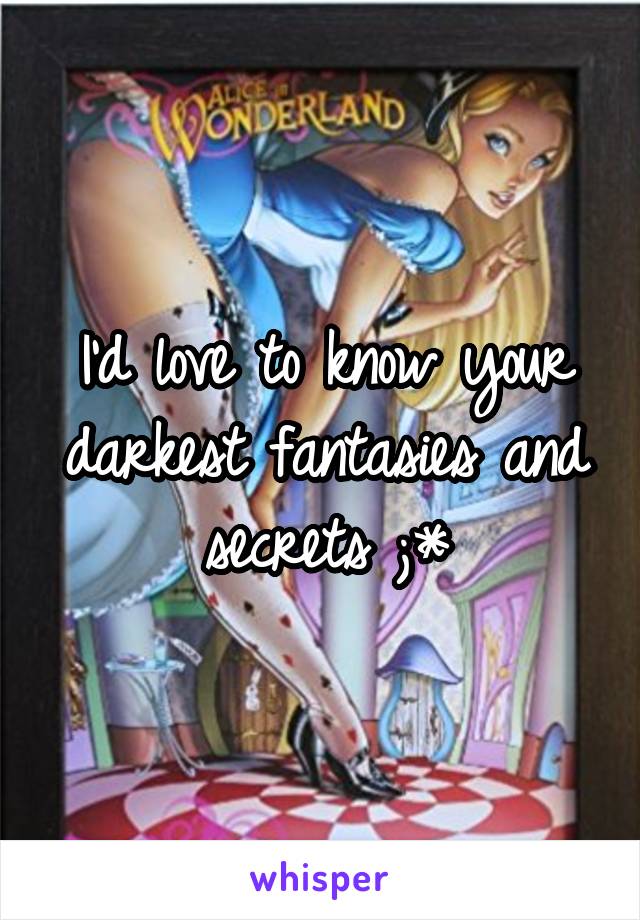 I'd love to know your darkest fantasies and secrets ;*