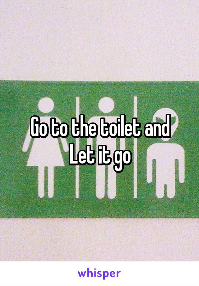 Go to the toilet and
Let it go