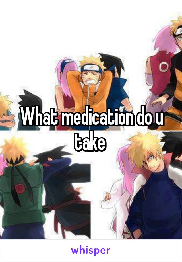 What medication do u take 