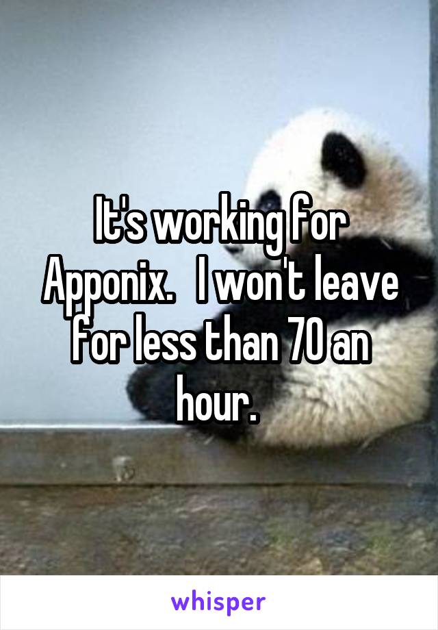 It's working for Apponix.   I won't leave for less than 70 an hour. 