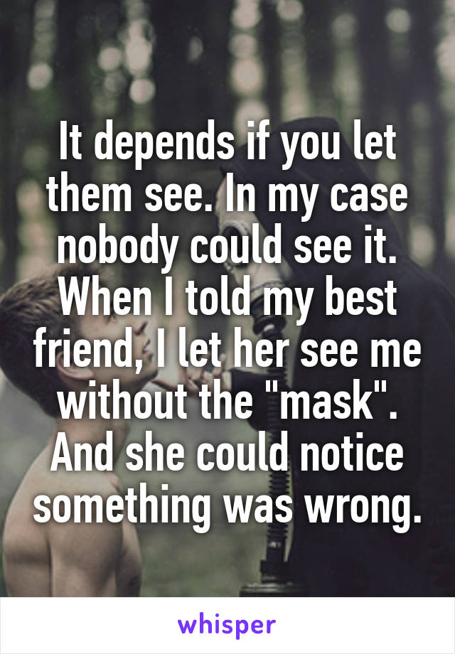 It depends if you let them see. In my case nobody could see it. When I told my best friend, I let her see me without the "mask". And she could notice something was wrong.