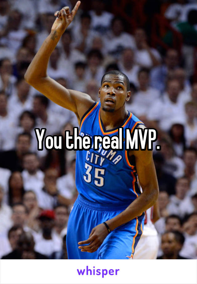 You the real MVP. 