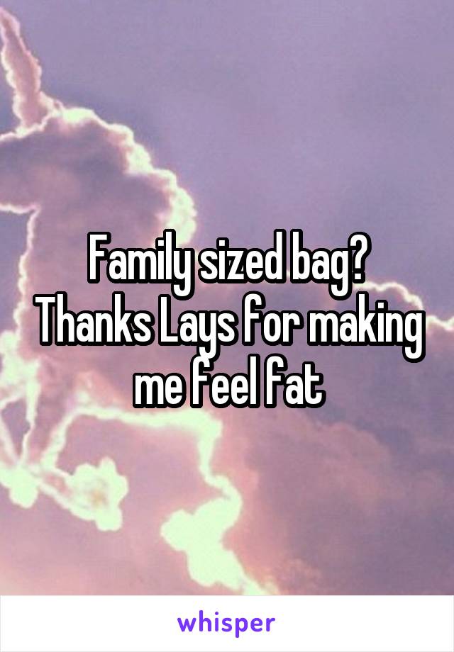 Family sized bag? Thanks Lays for making me feel fat