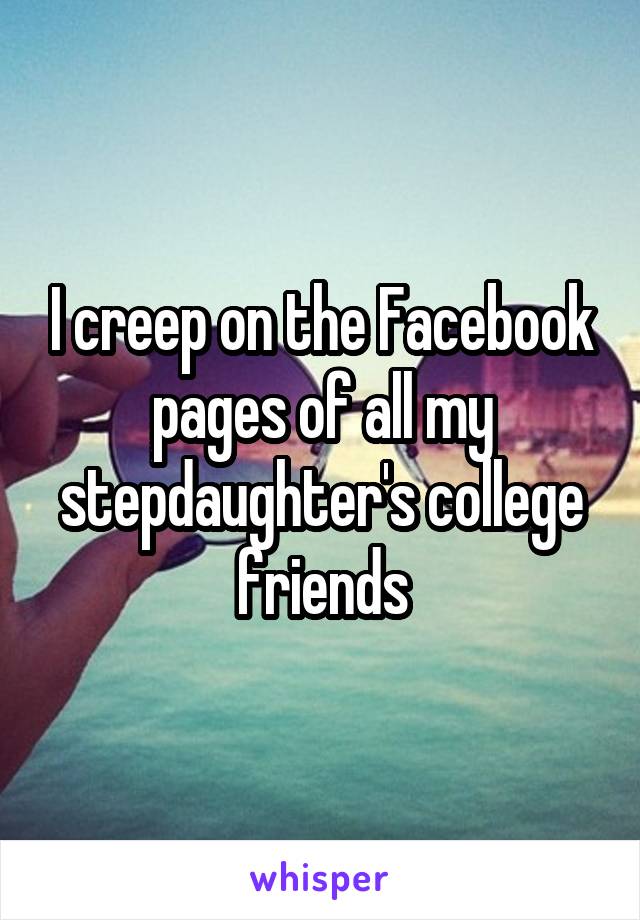 I creep on the Facebook pages of all my stepdaughter's college friends
