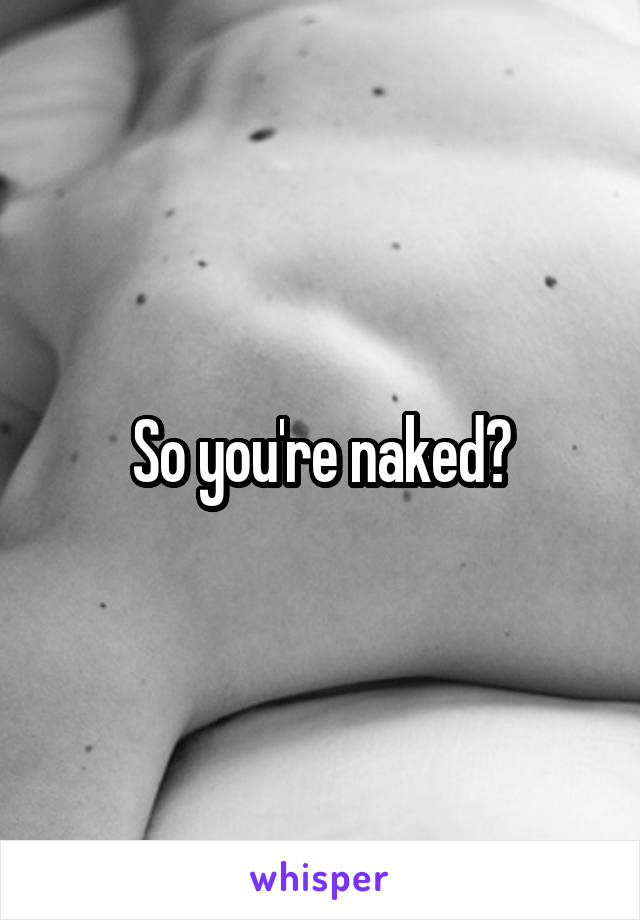So you're naked?