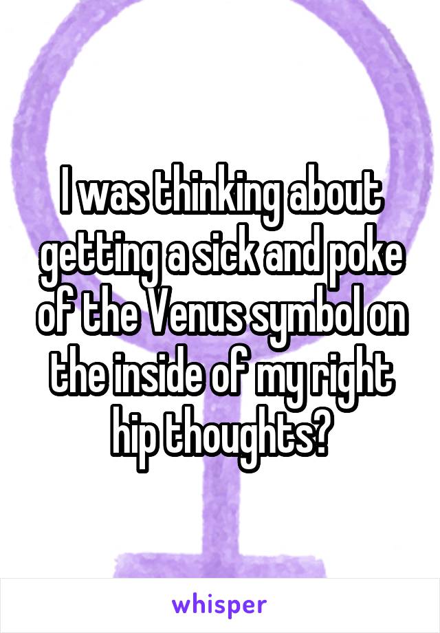 I was thinking about getting a sick and poke of the Venus symbol on the inside of my right hip thoughts?