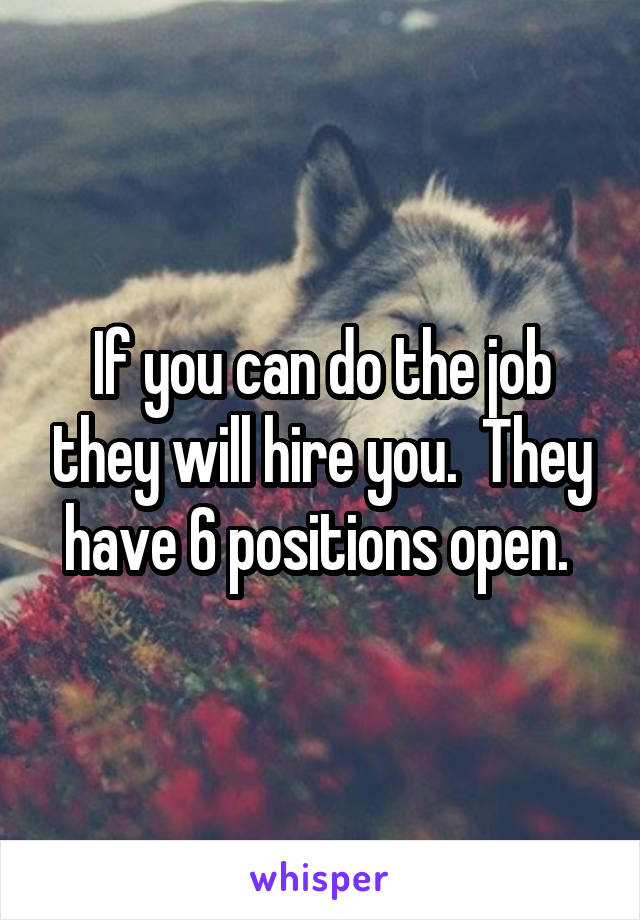 If you can do the job they will hire you.  They have 6 positions open. 