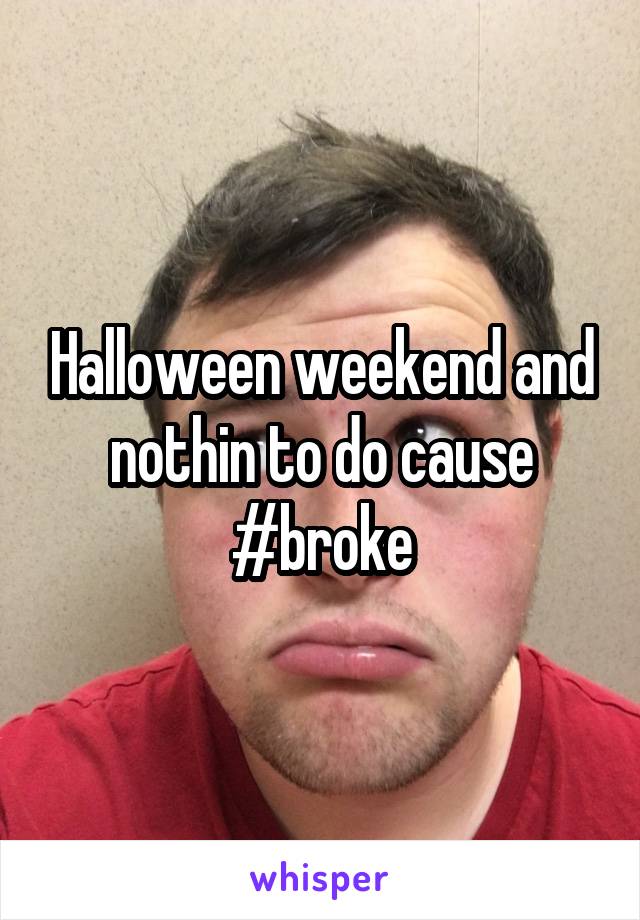 Halloween weekend and nothin to do cause #broke