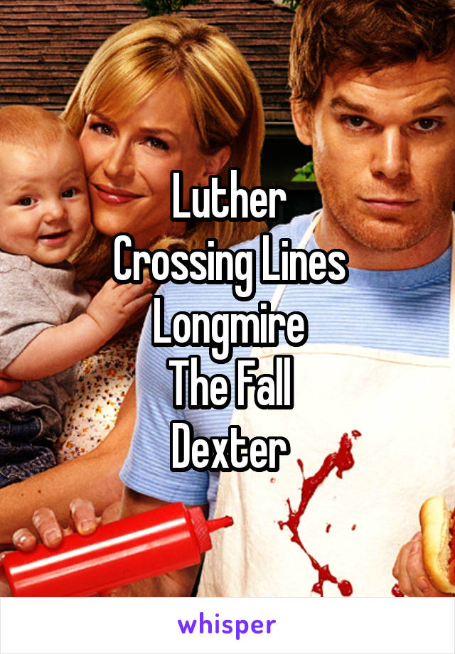 Luther
Crossing Lines
Longmire
The Fall
Dexter