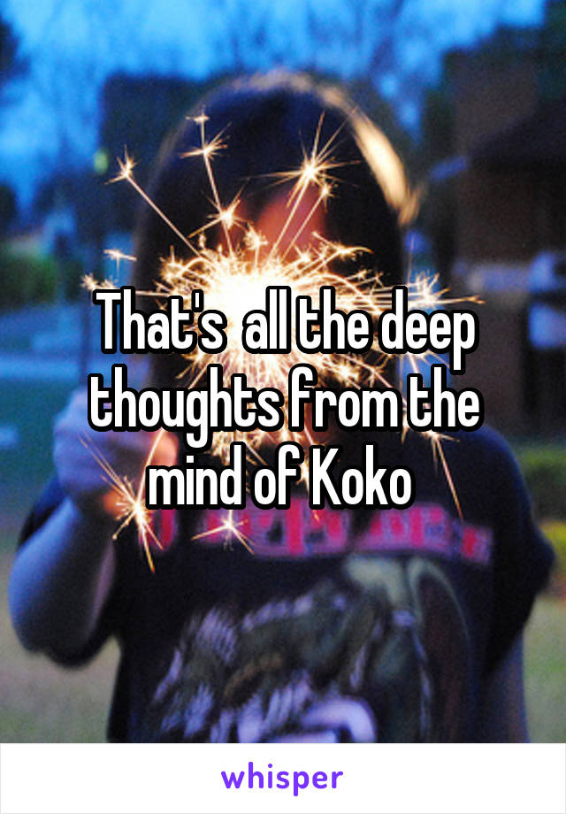 That's  all the deep thoughts from the mind of Koko 