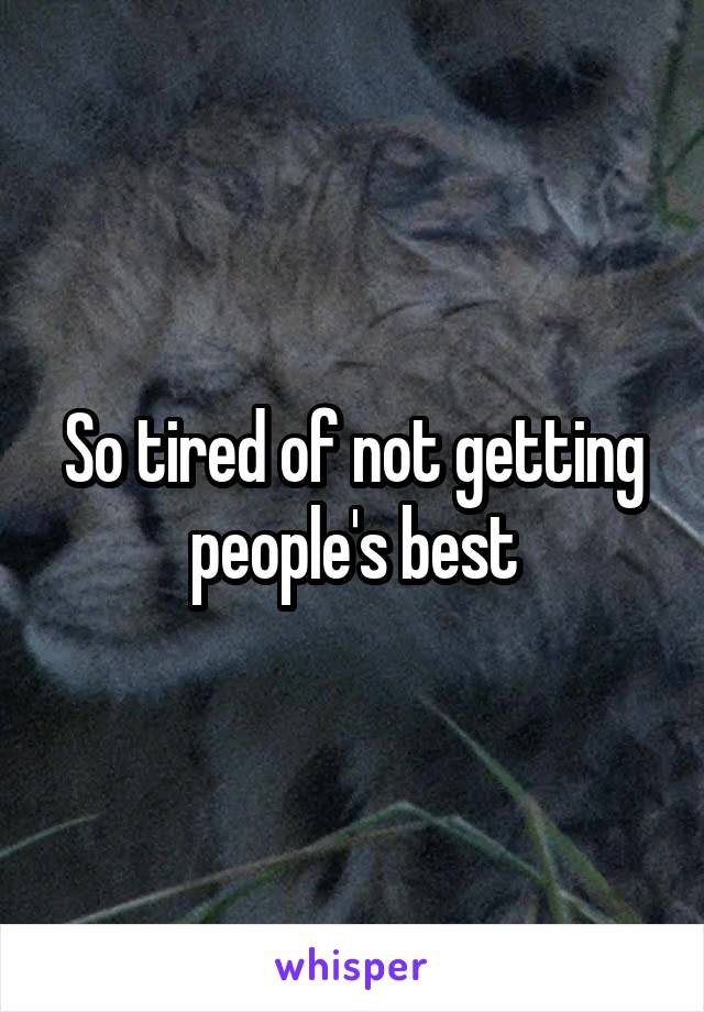 So tired of not getting people's best