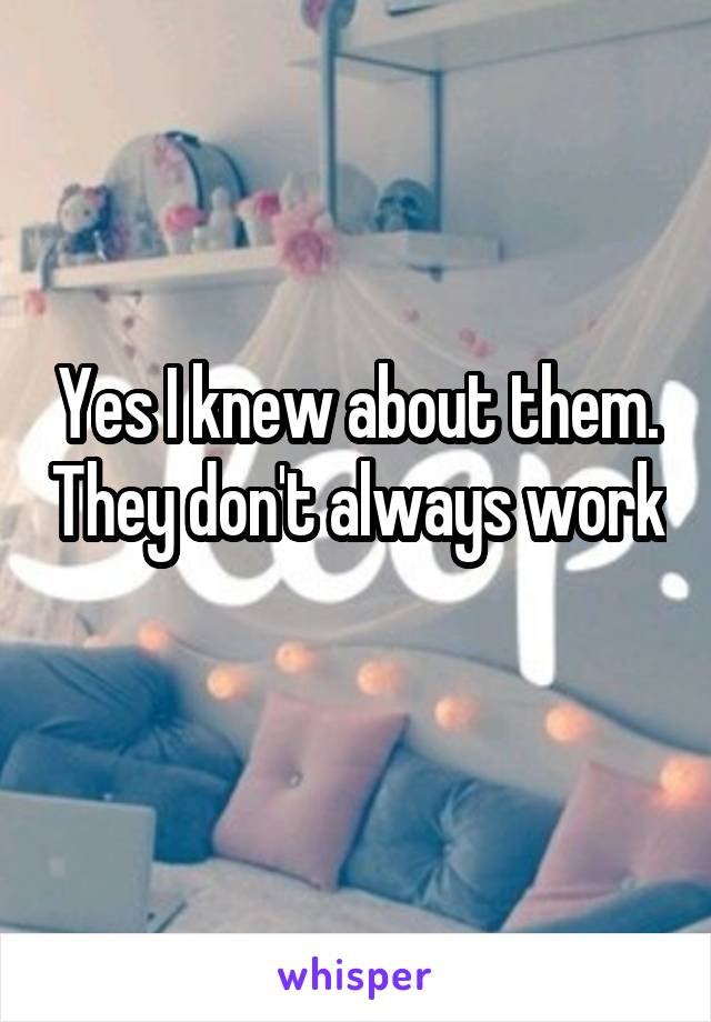 Yes I knew about them. They don't always work 