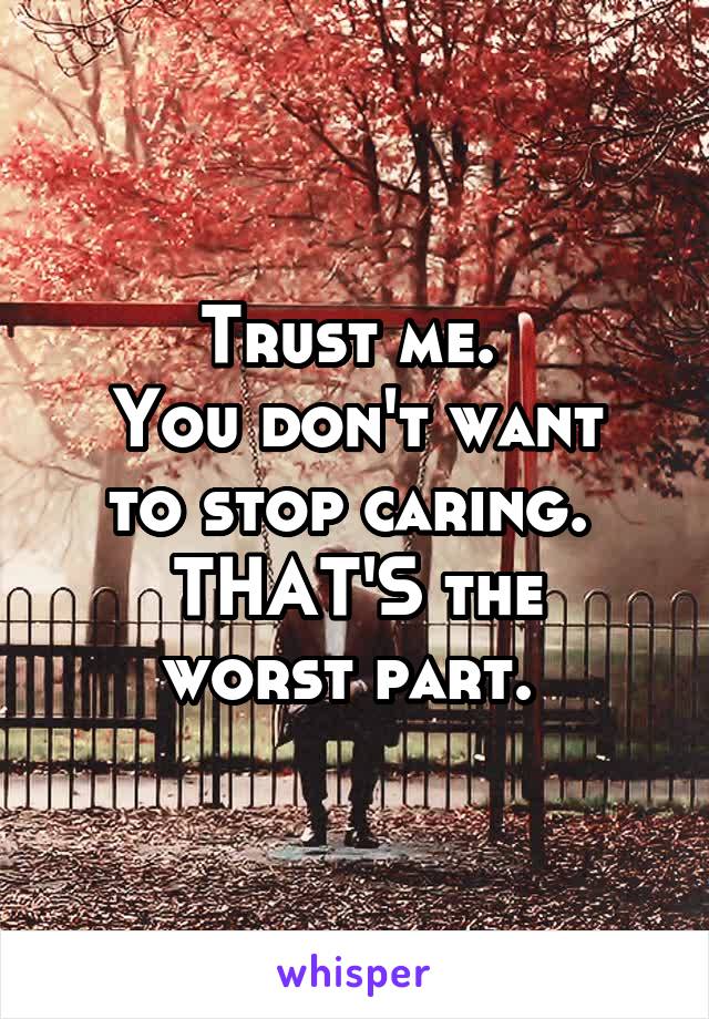 Trust me. 
You don't want to stop caring. 
THAT'S the worst part. 