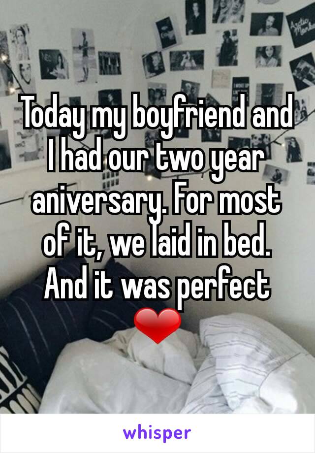 Today my boyfriend and I had our two year aniversary. For most of it, we laid in bed. And it was perfect ❤