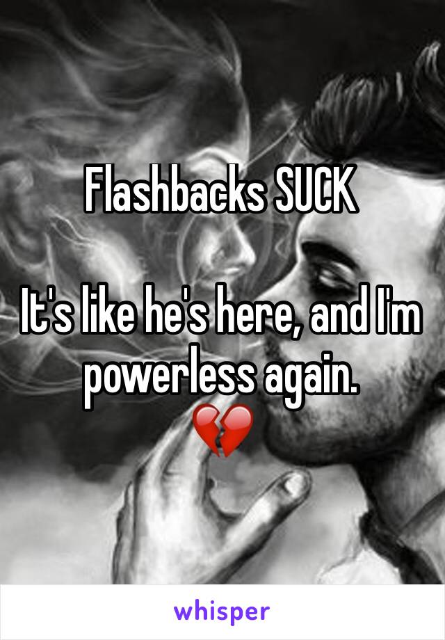 Flashbacks SUCK

It's like he's here, and I'm powerless again.
💔
