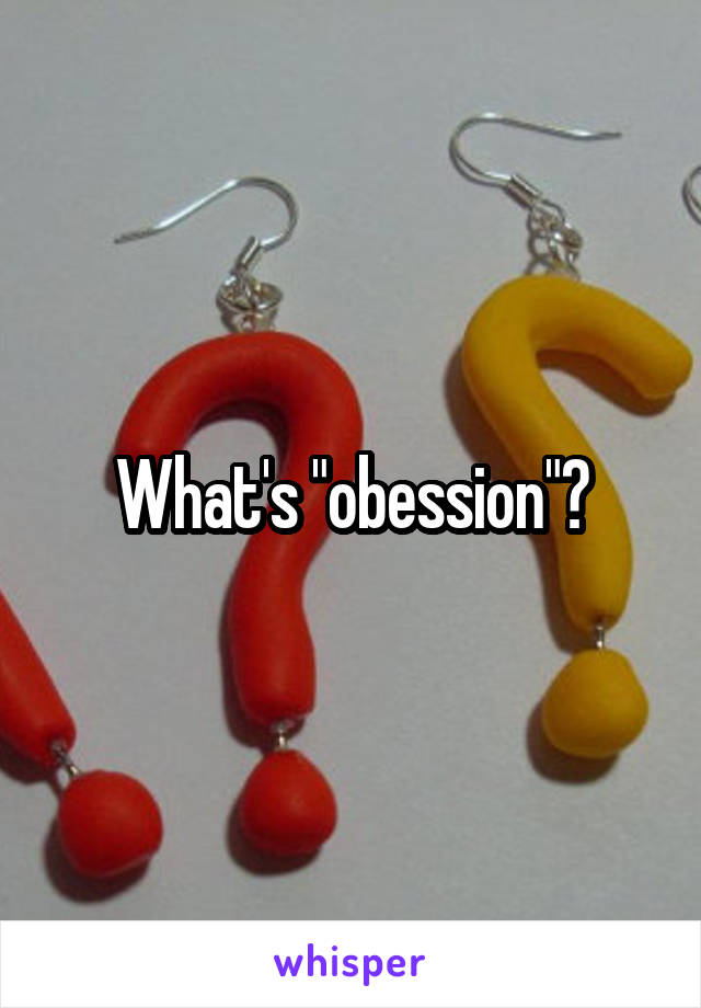 What's "obession"?