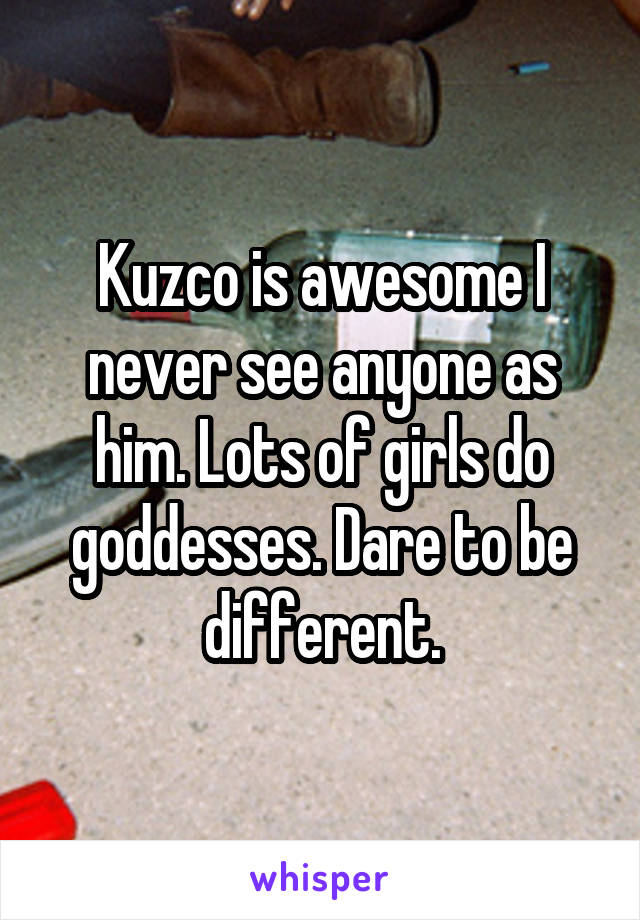 Kuzco is awesome I never see anyone as him. Lots of girls do goddesses. Dare to be different.