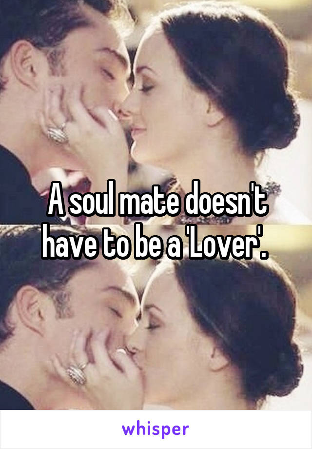 A soul mate doesn't have to be a 'Lover'. 